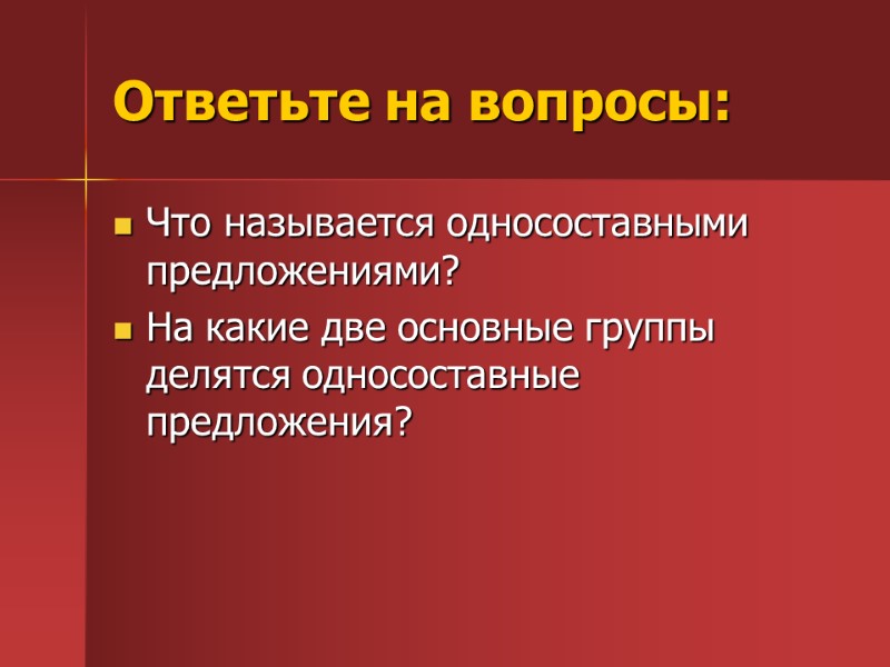 Ответьте на вопросы: Что называется односоставными предложениями? На какие две основные группы делятся односоставные